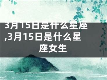 3.15什么星座|3月15日是什么星座？